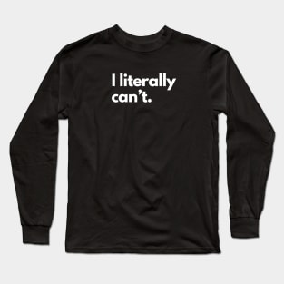 I Literally Can't Long Sleeve T-Shirt